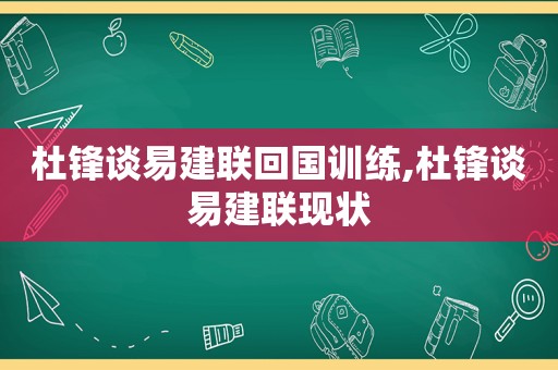 杜锋谈易建联回国训练,杜锋谈易建联现状