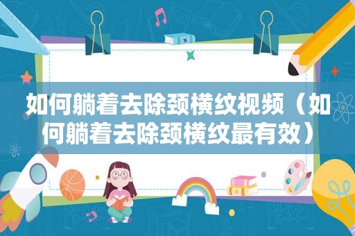 如何躺着去除颈横纹视频（如何躺着去除颈横纹最有效）