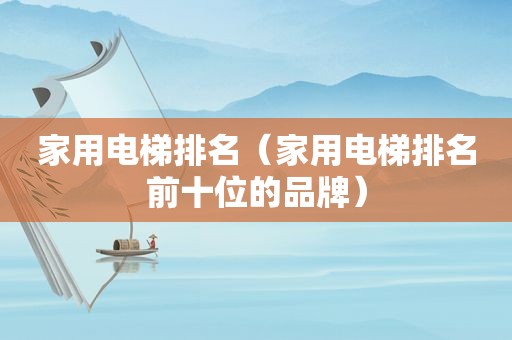 家用电梯排名（家用电梯排名前十位的品牌）