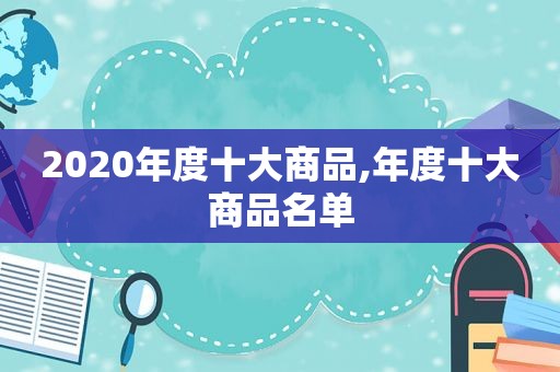 2020年度十大商品,年度十大商品名单