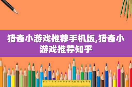 猎奇小游戏推荐手机版,猎奇小游戏推荐知乎