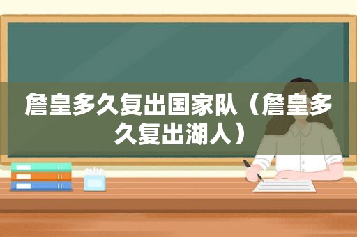 詹皇多久复出国家队（詹皇多久复出湖人）