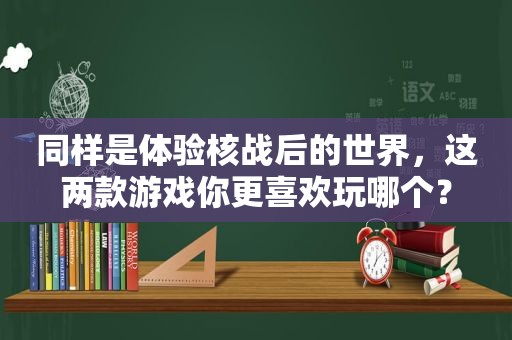 同样是体验核战后的世界，这两款游戏你更喜欢玩哪个？