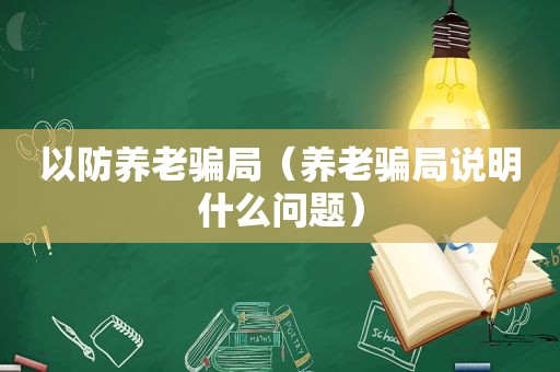 以防养老骗局（养老骗局说明什么问题）
