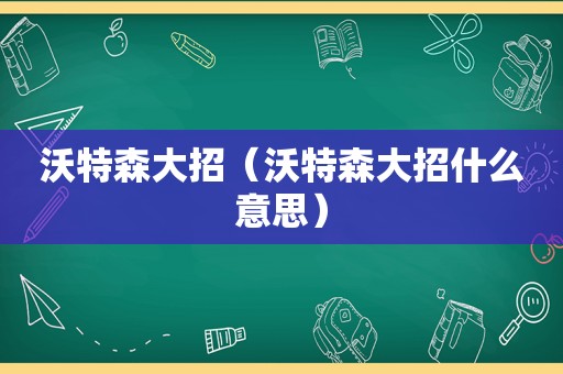 沃特森大招（沃特森大招什么意思）
