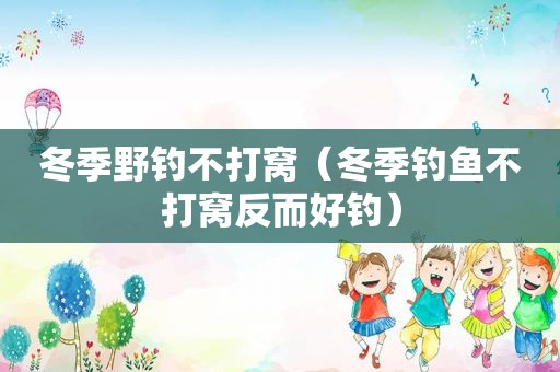 冬季野钓不打窝（冬季钓鱼不打窝反而好钓）