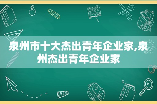 泉州市十大杰出青年企业家,泉州杰出青年企业家 泉州市十大杰出青年企业家,泉州杰出青年企业家
