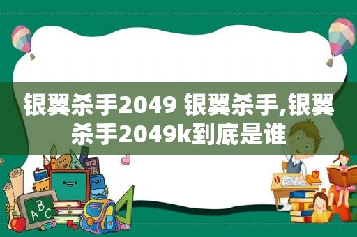 银翼杀手2049 银翼杀手,银翼杀手2049k到底是谁