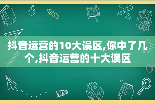 抖音运营的10大误区,你中了几个,抖音运营的十大误区  第1张