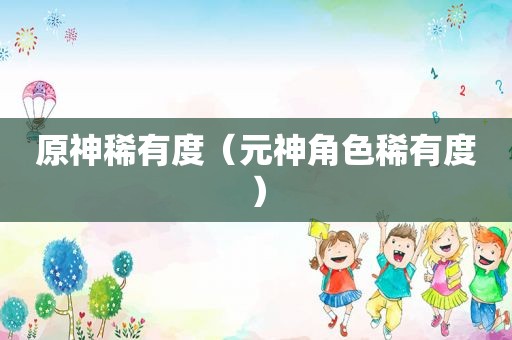 原神稀有度（元神角色稀有度）