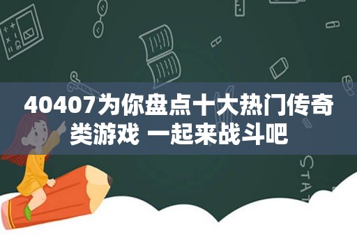 40407为你盘点十大热门传奇类游戏 一起来战斗吧