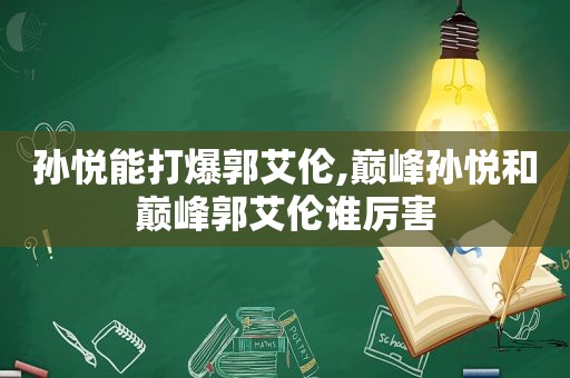 孙悦能打爆郭艾伦,巅峰孙悦和巅峰郭艾伦谁厉害