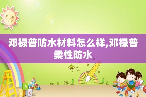 邓禄普防水材料怎么样,邓禄普柔性防水