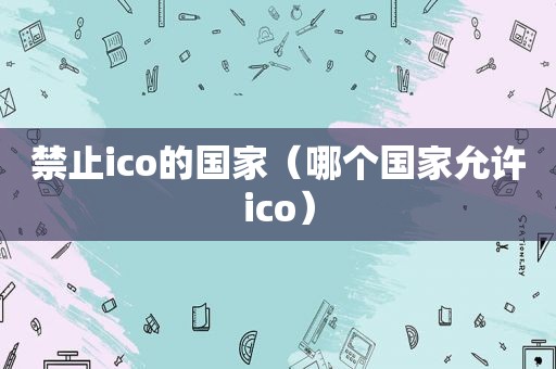 禁止ico的国家（哪个国家允许ico）  第1张