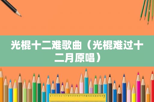 光棍十二难歌曲（光棍难过十二月原唱）