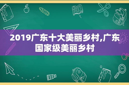 2019广东十大美丽乡村,广东国家级美丽乡村