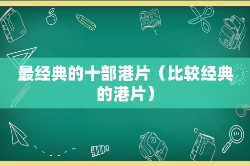 最经典的十部港片（比较经典的港片）