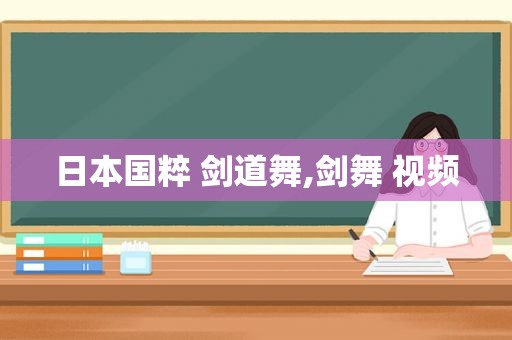 日本国粹 剑道舞,剑舞 视频