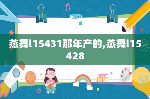 燕舞l15431那年产的,燕舞l15428