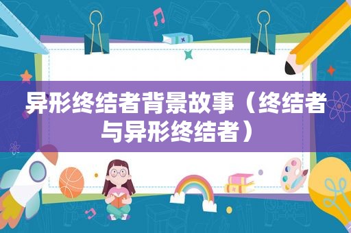 异形终结者背景故事（终结者与异形终结者）