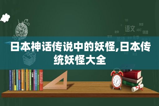 日本神话传说中的妖怪,日本传统妖怪大全  第1张