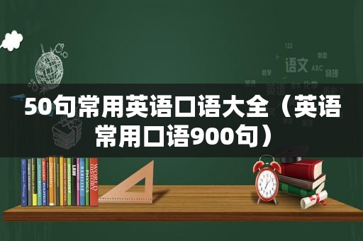 50句常用英语口语大全（英语常用口语900句）