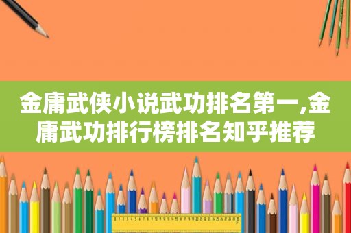 金庸武侠小说武功排名第一,金庸武功排行榜排名知乎推荐