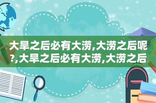 大旱之后必有大涝,大涝之后呢?,大旱之后必有大涝,大涝之后必瘟疫横行