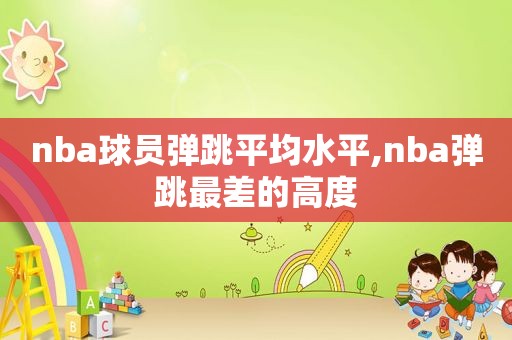 nba球员弹跳平均水平,nba弹跳最差的高度