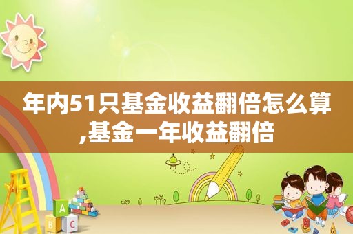 年内51只基金收益翻倍怎么算,基金一年收益翻倍