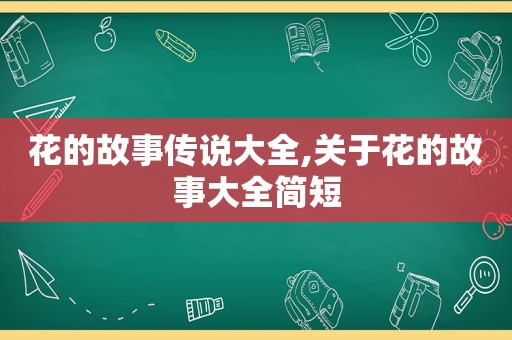 花的故事传说大全,关于花的故事大全简短  第1张