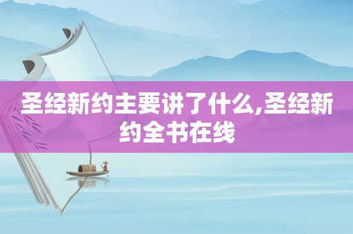 圣经新约主要讲了什么,圣经新约全书在线