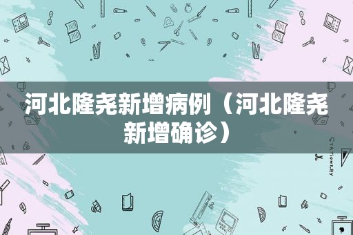 河北隆尧新增病例（河北隆尧新增确诊）  第1张