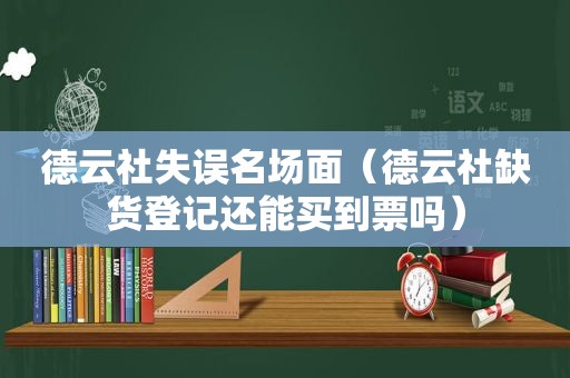 德云社失误名场面（德云社缺货登记还能买到票吗）