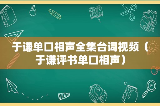 于谦单口相声全集台词视频（于谦评书单口相声）