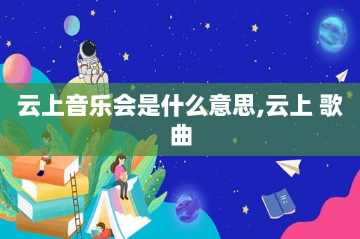 云上音乐会是什么意思,云上 歌曲