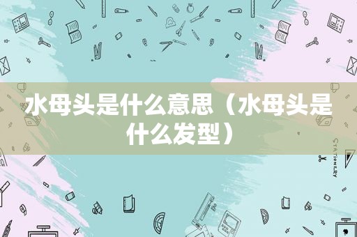 水母头是什么意思（水母头是什么发型）
