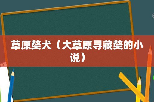 草原獒犬（大草原寻藏獒的小说）