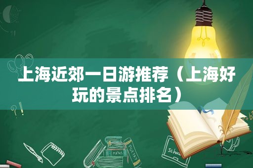 上海近郊一日游推荐（上海好玩的景点排名）