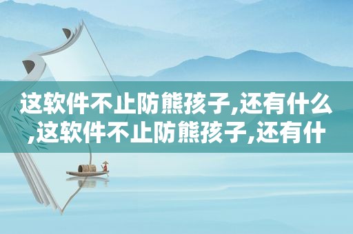 这软件不止防熊孩子,还有什么,这软件不止防熊孩子,还有什么软件