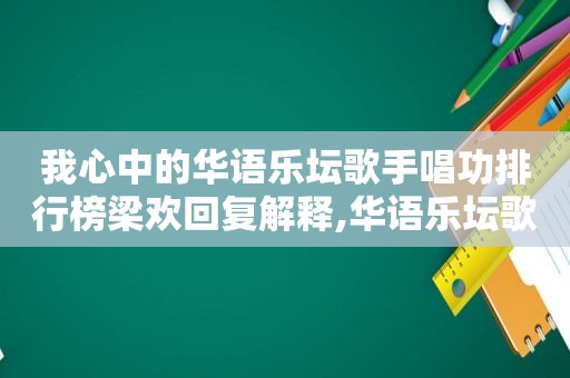 我心中的华语乐坛歌手唱功排行榜梁欢回复解释,华语乐坛歌手唱功排名