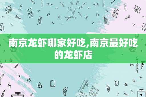 南京龙虾哪家好吃,南京最好吃的龙虾店
