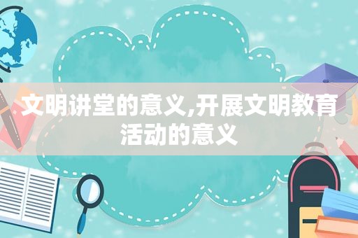 文明讲堂的意义,开展文明教育活动的意义