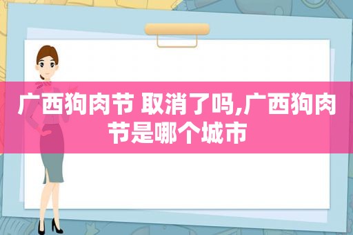广西狗肉节 取消了吗,广西狗肉节是哪个城市