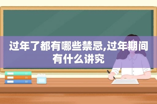 过年了都有哪些禁忌,过年期间有什么讲究