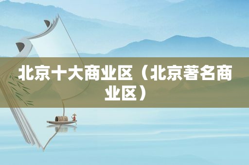 北京十大商业区（北京著名商业区）
