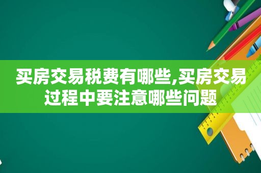 买房交易税费有哪些,买房交易过程中要注意哪些问题