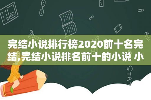 完结小说排行榜2020前十名完结,完结小说排名前十的小说 小说
