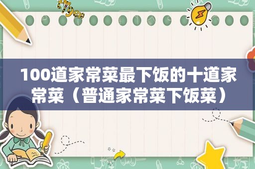 100道家常菜最下饭的十道家常菜（普通家常菜下饭菜）