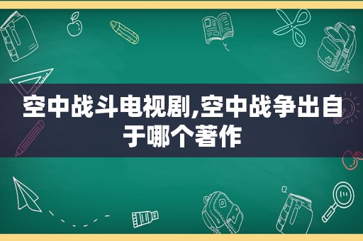空中战斗电视剧,空中战争出自于哪个著作